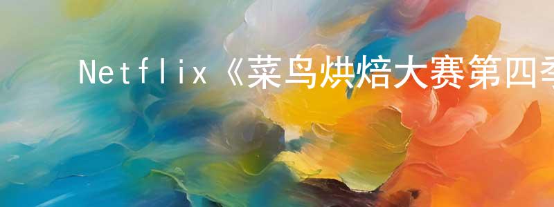﻿Netflix《菜鸟烘焙大赛第四季》迅雷下载/在线观看/百度云-选秀/综艺-美剧天堂 ﻿陈汉章的blog